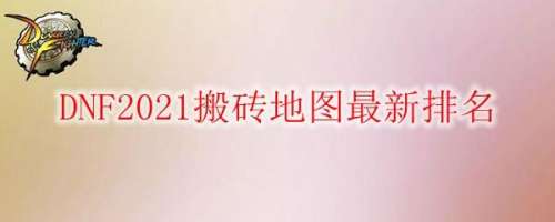 2021dnf搬砖地图排行-dnf搬砖地图推荐最新