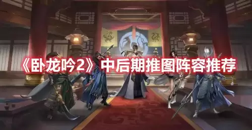 卧龙吟2后期阵容怎么搭配，卧龙吟蜀国推图阵容