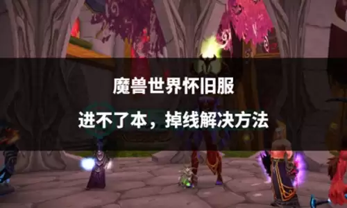 魔兽世界掉线怎么解决-魔兽世界国际服掉线频繁解决方法