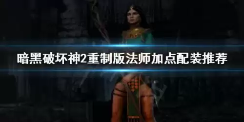 暗黑2法师属性加点全攻略-暗黑破坏神2重制版法师加点